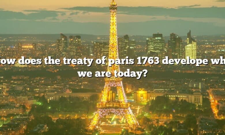 How does the treaty of paris 1763 develope who we are today?