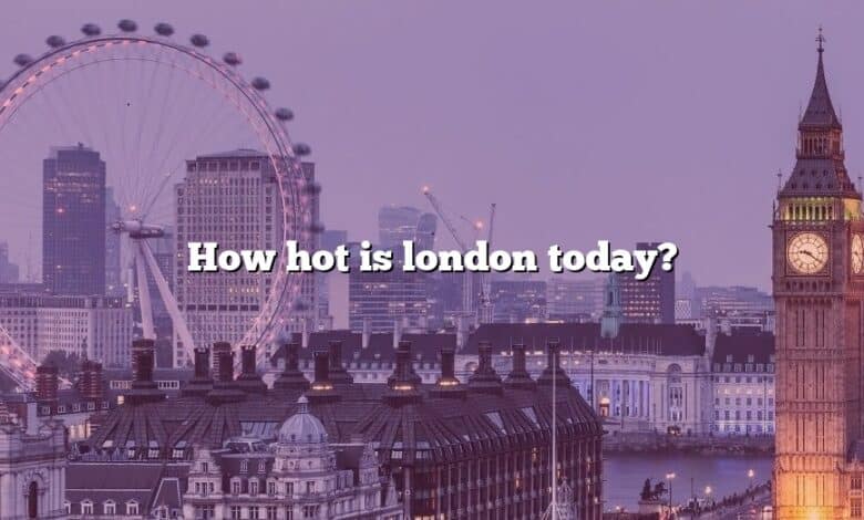 How hot is london today?