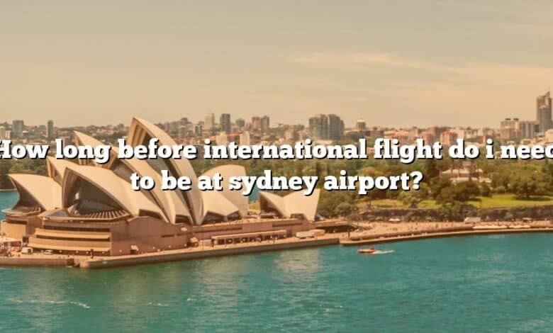 How long before international flight do i need to be at sydney airport?