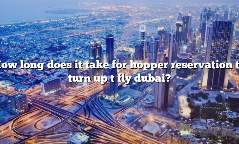 How long does it take for hopper reservation to turn up t fly dubai?