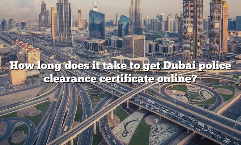 How long does it take to get Dubai police clearance certificate online?