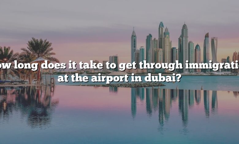How long does it take to get through immigration at the airport in dubai?