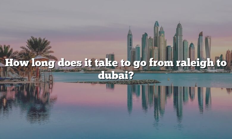 How long does it take to go from raleigh to dubai?
