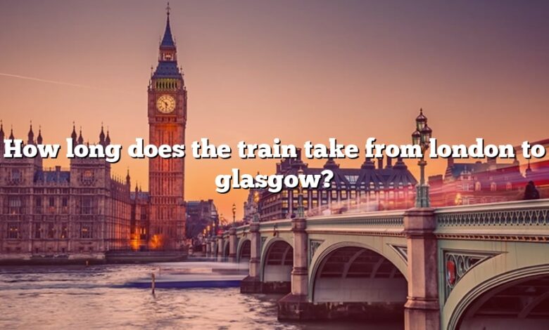 How long does the train take from london to glasgow?