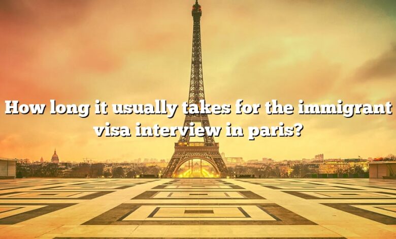 How long it usually takes for the immigrant visa interview in paris?