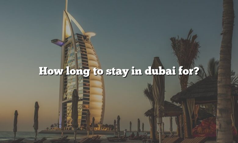 How long to stay in dubai for?