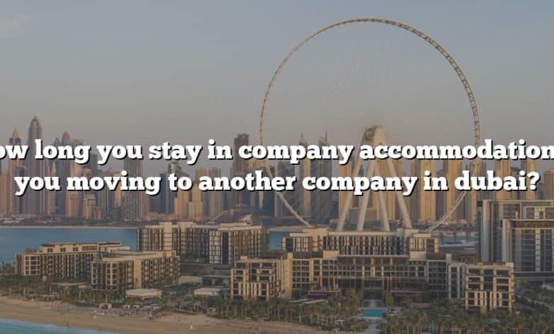 How long you stay in company accommodation if you moving to another company in dubai?