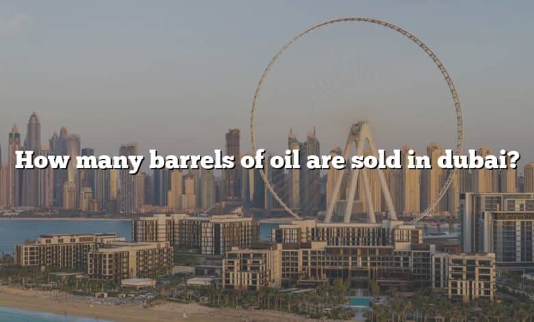 How many barrels of oil are sold in dubai?