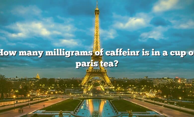 How many milligrams of caffeinr is in a cup of paris tea?