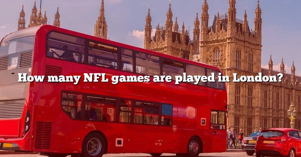 How Many NFL Games Are Played In London? [The Right Answer] 2022