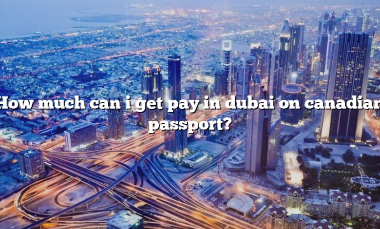 How much can i get pay in dubai on canadian passport?