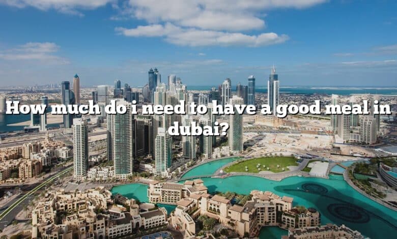 How much do i need to have a good meal in dubai?