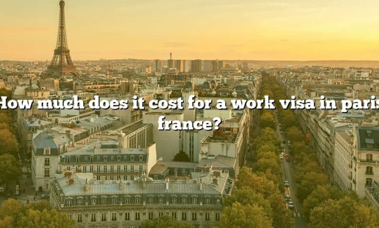 How much does it cost for a work visa in paris france?