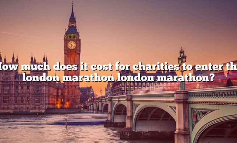 How much does it cost for charities to enter the london marathon london marathon?