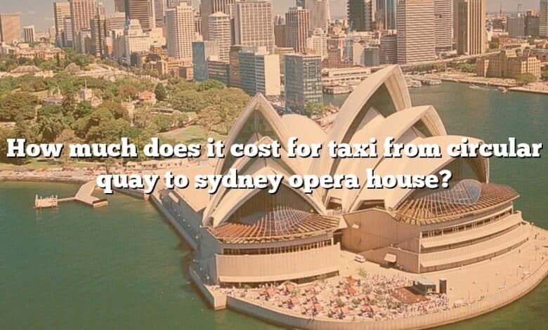 How much does it cost for taxi from circular quay to sydney opera house?