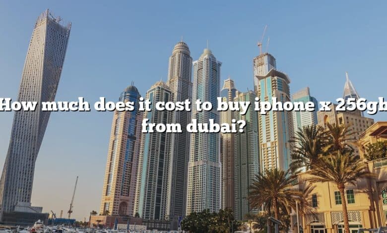 How much does it cost to buy iphone x 256gb from dubai?