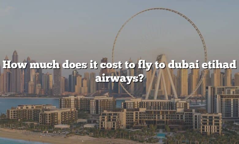 How much does it cost to fly to dubai etihad airways?
