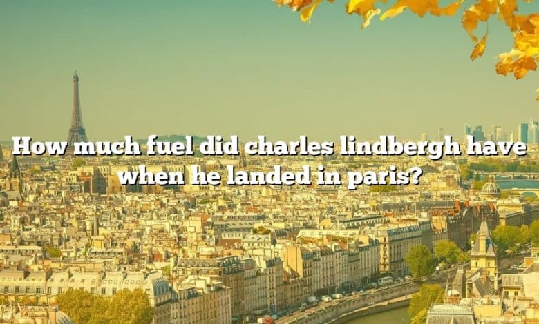 How much fuel did charles lindbergh have when he landed in paris?