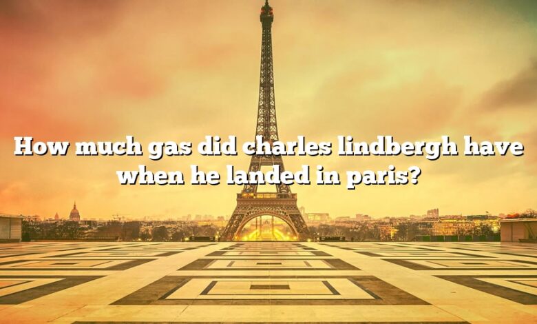 How much gas did charles lindbergh have when he landed in paris?