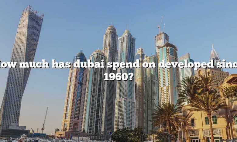 How much has dubai spend on developed since 1960?