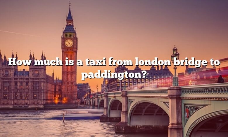 How much is a taxi from london bridge to paddington?