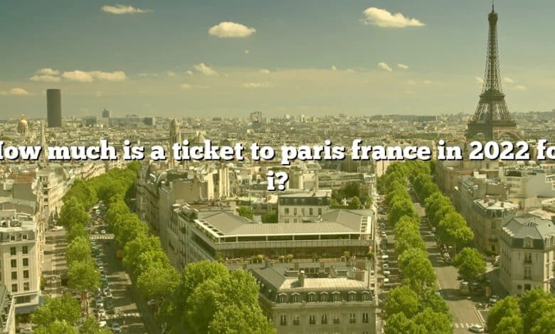 How much is a ticket to paris france in 2022 for i?