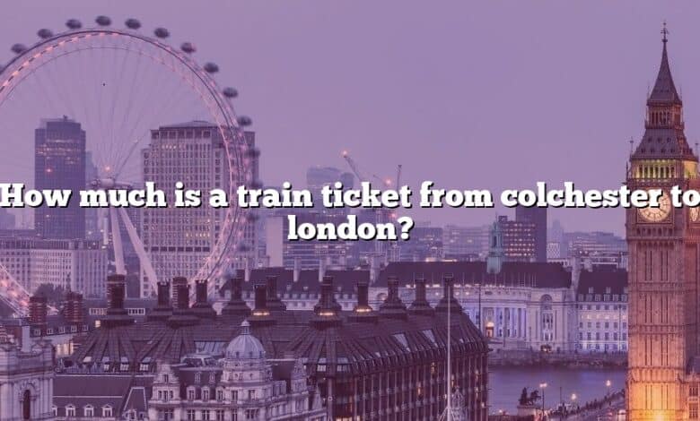 How much is a train ticket from colchester to london?