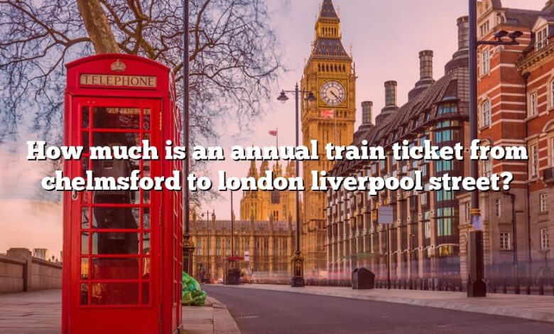 How much is an annual train ticket from chelmsford to london liverpool street?