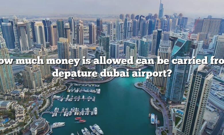 How much money is allowed can be carried from depature dubai airport?