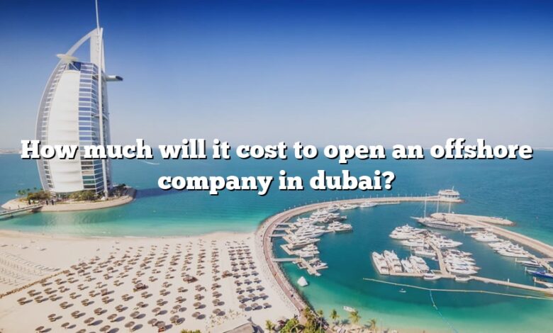 How much will it cost to open an offshore company in dubai?