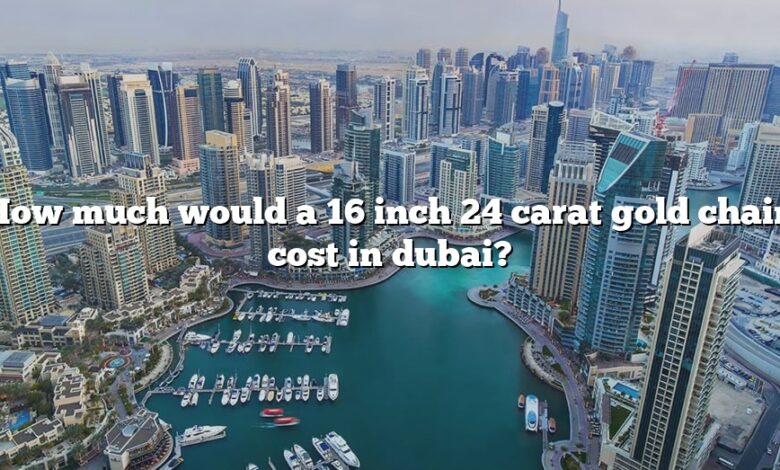 How much would a 16 inch 24 carat gold chain cost in dubai?