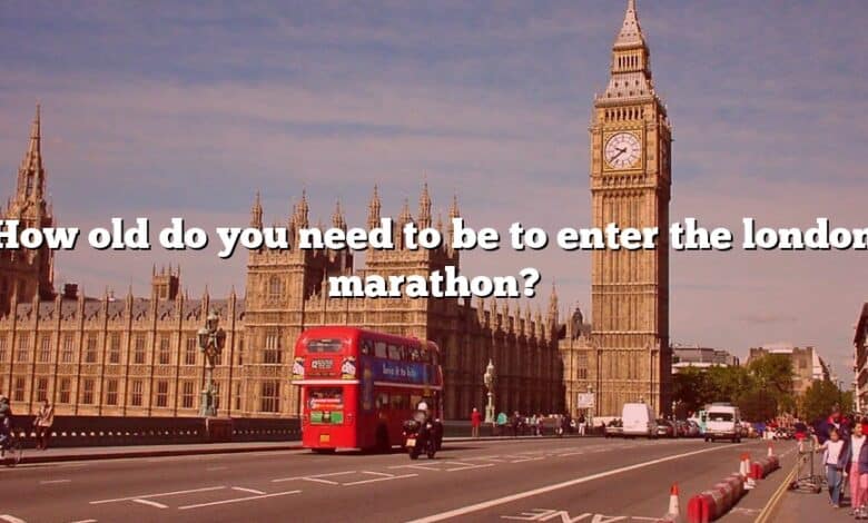 How old do you need to be to enter the london marathon?