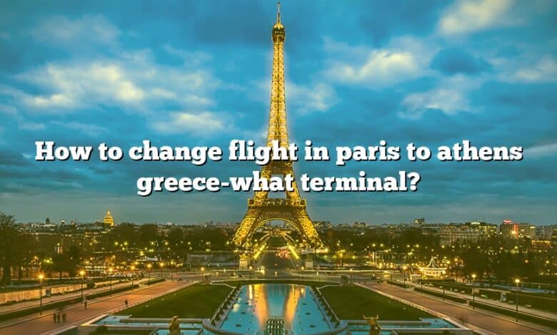 How to change flight in paris to athens greece-what terminal?