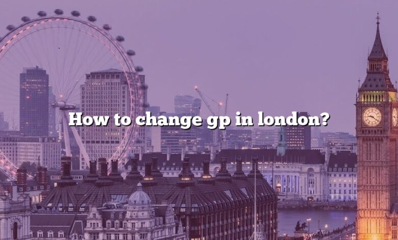 How to change gp in london?