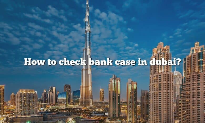 How to check bank case in dubai?