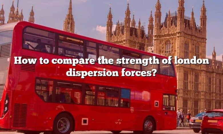 How to compare the strength of london dispersion forces?