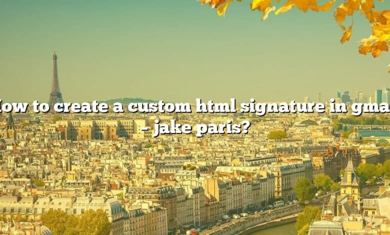 How to create a custom html signature in gmail – jake paris?