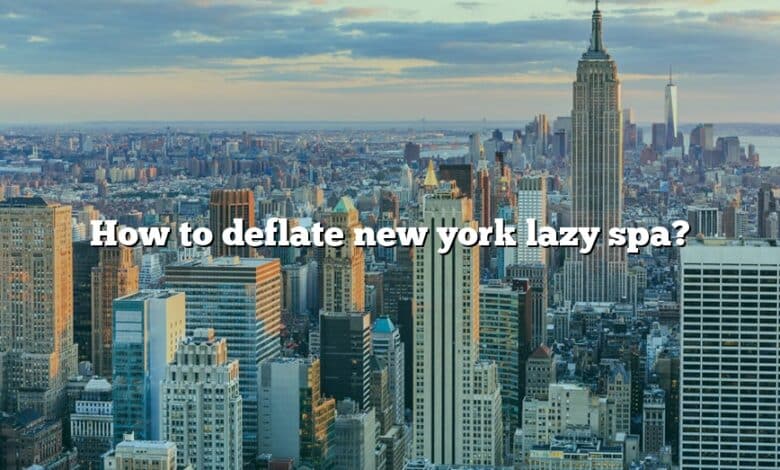 How to deflate new york lazy spa?