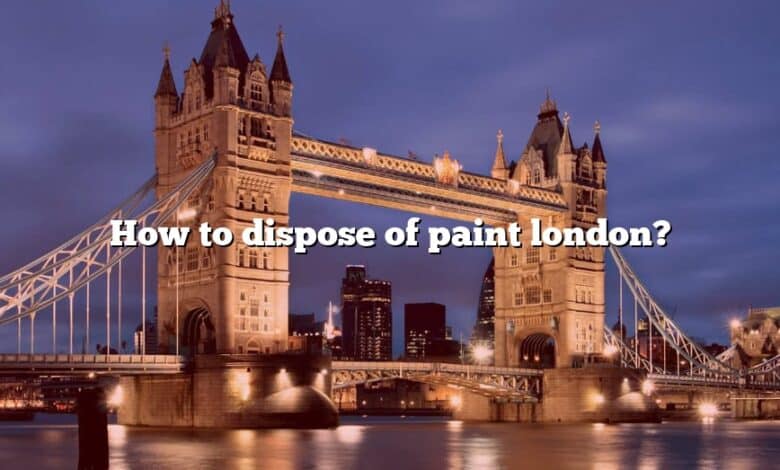 How to dispose of paint london?