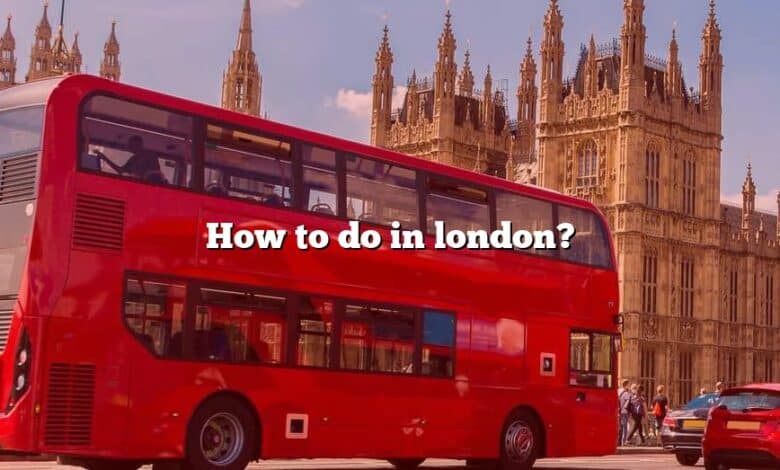 How to do in london?