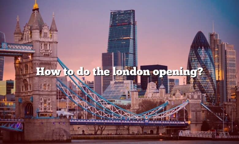 How to do the london opening?