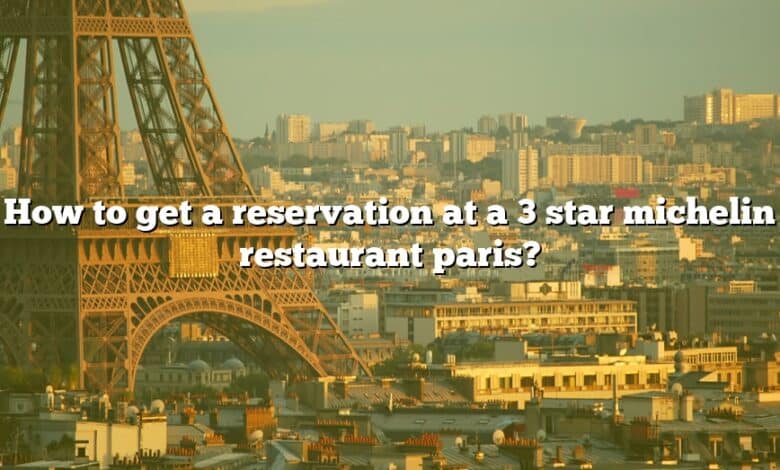 How to get a reservation at a 3 star michelin restaurant paris?