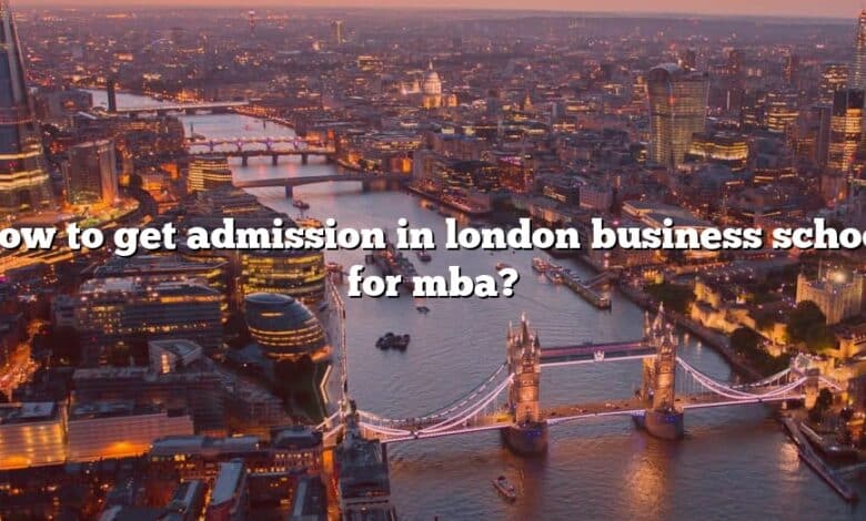 How to get admission in london business school for mba?