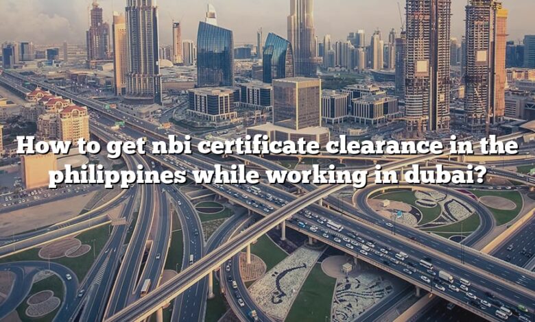 How to get nbi certificate clearance in the philippines while working in dubai?