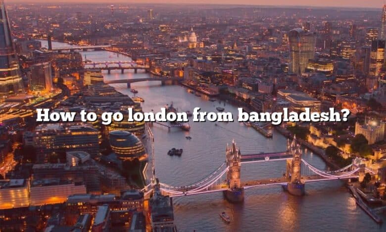 How to go london from bangladesh?