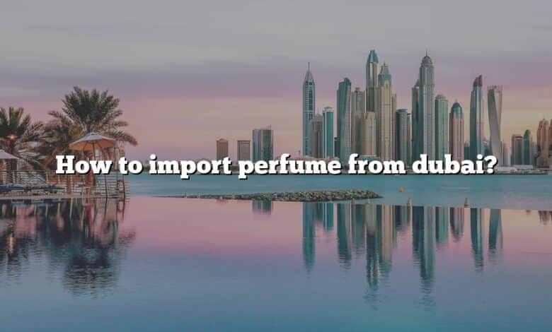 How to import perfume from dubai?