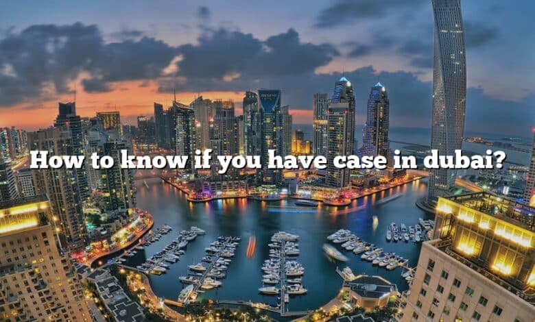 How to know if you have case in dubai?
