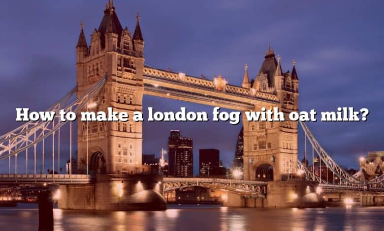 How to make a london fog with oat milk?