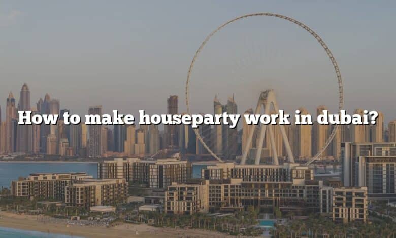 How to make houseparty work in dubai?