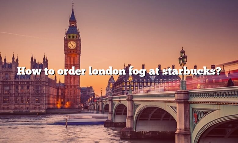 How to order london fog at starbucks?